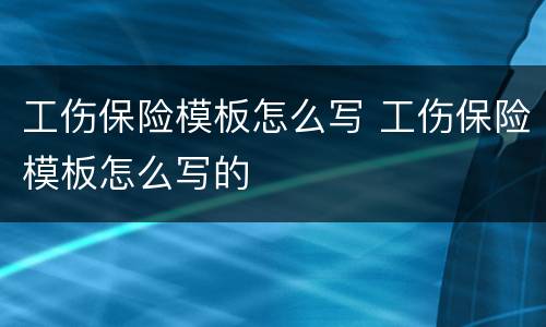 工伤保险模板怎么写 工伤保险模板怎么写的