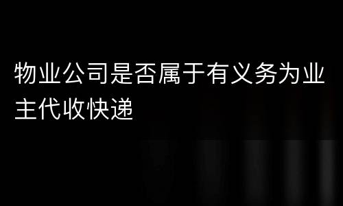 物业公司是否属于有义务为业主代收快递