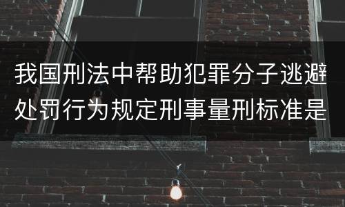我国刑法中帮助犯罪分子逃避处罚行为规定刑事量刑标准是什么