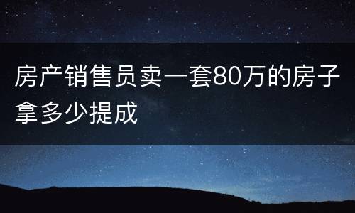 房产销售员卖一套80万的房子拿多少提成