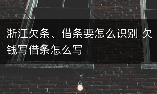 浙江欠条、借条要怎么识别 欠钱写借条怎么写