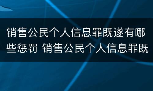 销售公民个人信息罪既遂有哪些惩罚 销售公民个人信息罪既遂有哪些惩罚
