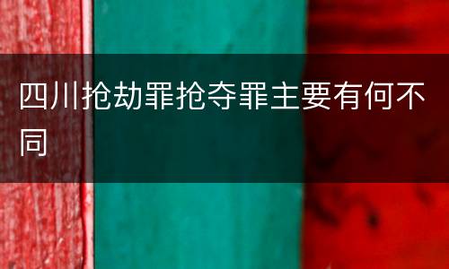 四川抢劫罪抢夺罪主要有何不同