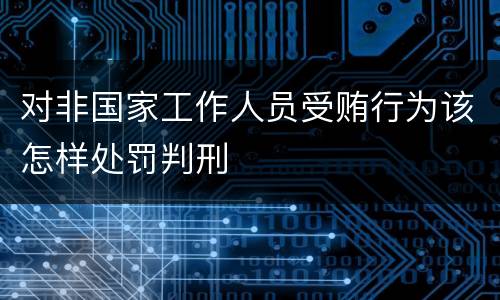 对非国家工作人员受贿行为该怎样处罚判刑