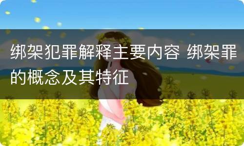 绑架犯罪解释主要内容 绑架罪的概念及其特征