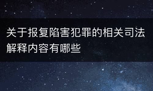 关于报复陷害犯罪的相关司法解释内容有哪些