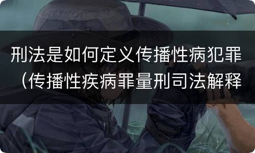 刑法是如何定义传播性病犯罪（传播性疾病罪量刑司法解释）