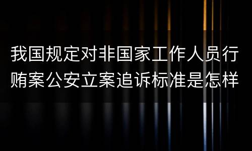 我国规定对非国家工作人员行贿案公安立案追诉标准是怎样的