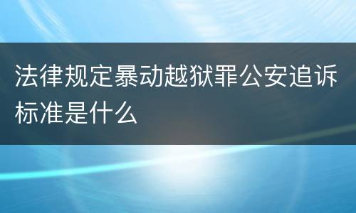 法律规定暴动越狱罪公安追诉标准是什么