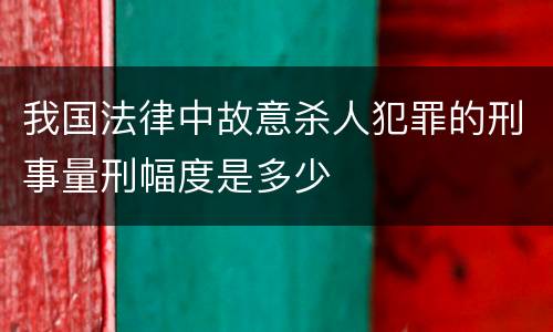 我国法律中故意杀人犯罪的刑事量刑幅度是多少