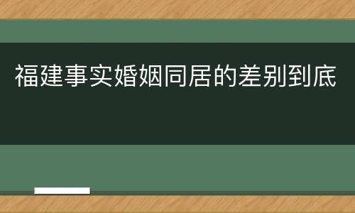 福建事实婚姻同居的差别到底