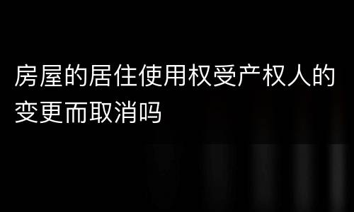 房屋的居住使用权受产权人的变更而取消吗