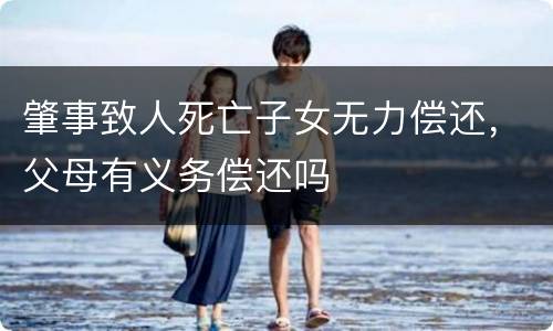 肇事致人死亡子女无力偿还，父母有义务偿还吗