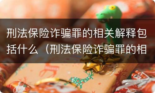 刑法保险诈骗罪的相关解释包括什么（刑法保险诈骗罪的相关解释包括什么内容）