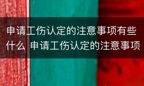 申请工伤认定的注意事项有些什么 申请工伤认定的注意事项有些什么内容