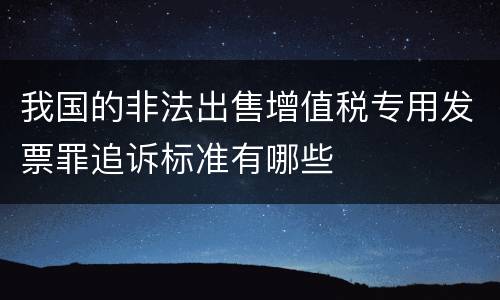 我国的非法出售增值税专用发票罪追诉标准有哪些