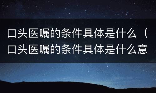 口头医嘱的条件具体是什么（口头医嘱的条件具体是什么意思）