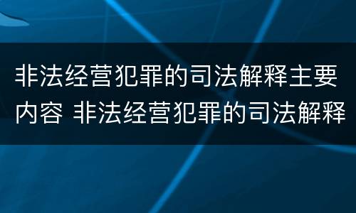 非法经营犯罪的司法解释主要内容 非法经营犯罪的司法解释主要内容是