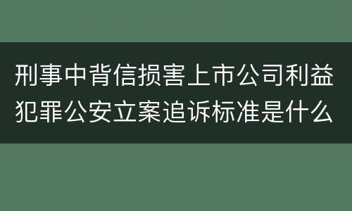 刑事中背信损害上市公司利益犯罪公安立案追诉标准是什么