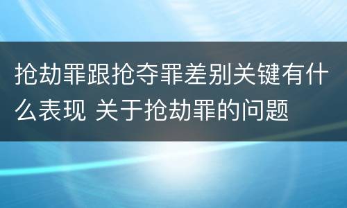 抢劫罪跟抢夺罪差别关键有什么表现 关于抢劫罪的问题
