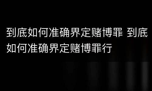 到底如何准确界定赌博罪 到底如何准确界定赌博罪行