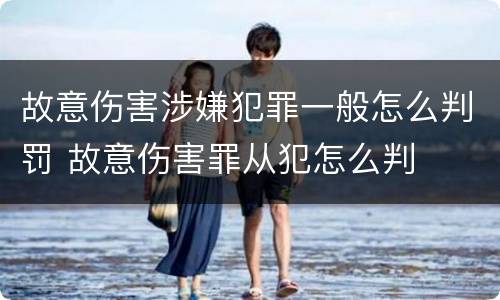 故意伤害涉嫌犯罪一般怎么判罚 故意伤害罪从犯怎么判