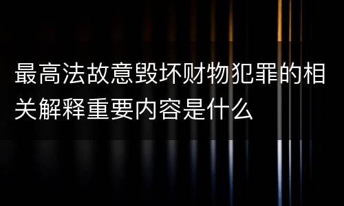 最高法故意毁坏财物犯罪的相关解释重要内容是什么