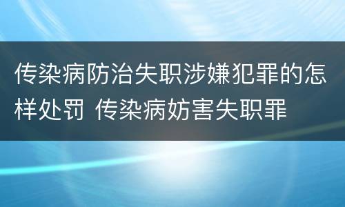传染病防治失职涉嫌犯罪的怎样处罚 传染病妨害失职罪