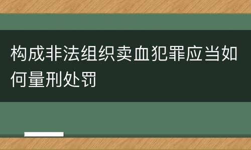 构成非法组织卖血犯罪应当如何量刑处罚