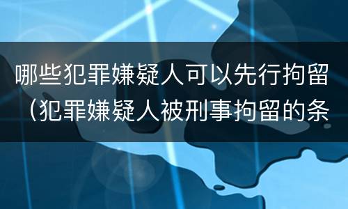 哪些犯罪嫌疑人可以先行拘留（犯罪嫌疑人被刑事拘留的条件）