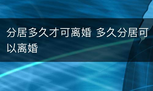 分居多久才可离婚 多久分居可以离婚