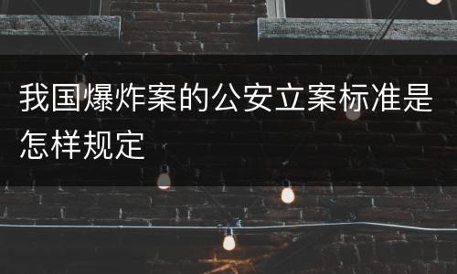 我国爆炸案的公安立案标准是怎样规定