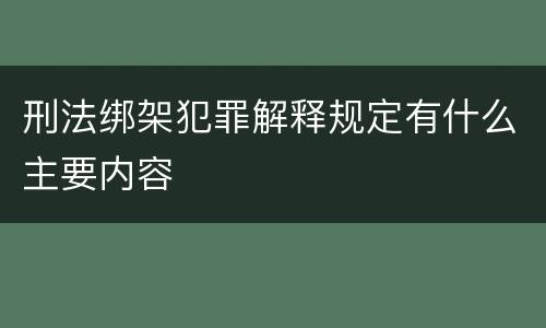 刑法绑架犯罪解释规定有什么主要内容