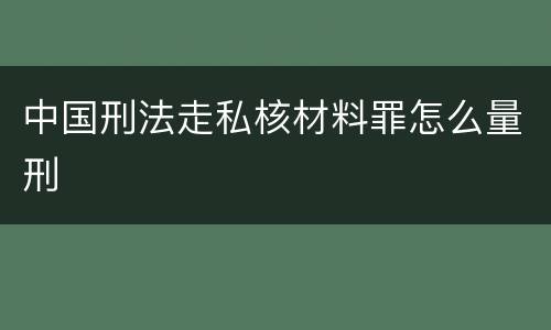 中国刑法走私核材料罪怎么量刑