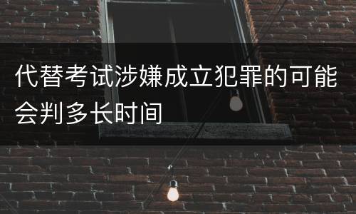 代替考试涉嫌成立犯罪的可能会判多长时间