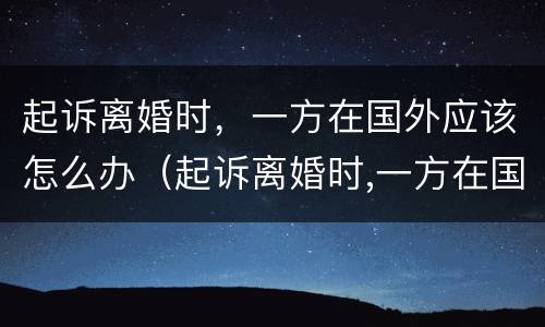 起诉离婚时，一方在国外应该怎么办（起诉离婚时,一方在国外应该怎么办手续）