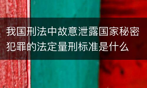 我国刑法中故意泄露国家秘密犯罪的法定量刑标准是什么