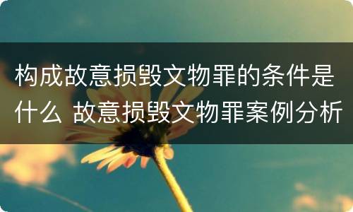 构成故意损毁文物罪的条件是什么 故意损毁文物罪案例分析