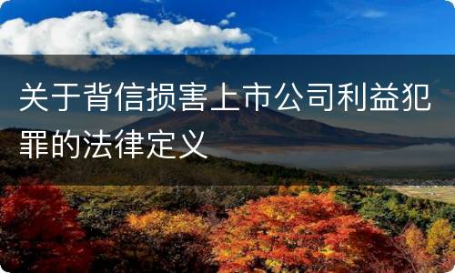 关于背信损害上市公司利益犯罪的法律定义