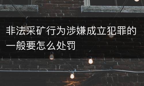 非法采矿行为涉嫌成立犯罪的一般要怎么处罚
