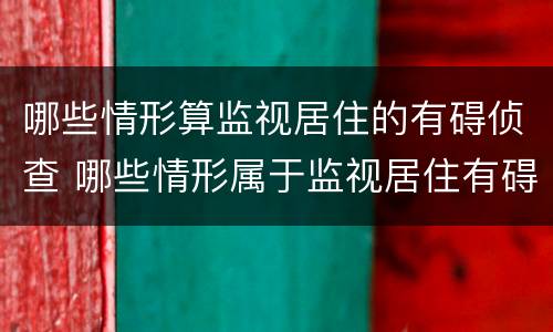 哪些情形算监视居住的有碍侦查 哪些情形属于监视居住有碍侦查的