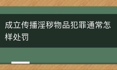 成立传播淫秽物品犯罪通常怎样处罚