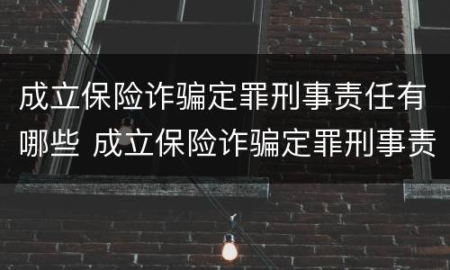 成立保险诈骗定罪刑事责任有哪些 成立保险诈骗定罪刑事责任有哪些情形