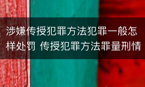 涉嫌传授犯罪方法犯罪一般怎样处罚 传授犯罪方法罪量刑情节严重