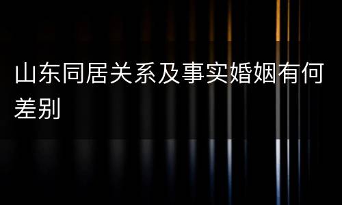 山东同居关系及事实婚姻有何差别