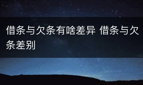 借条与欠条有啥差异 借条与欠条差别