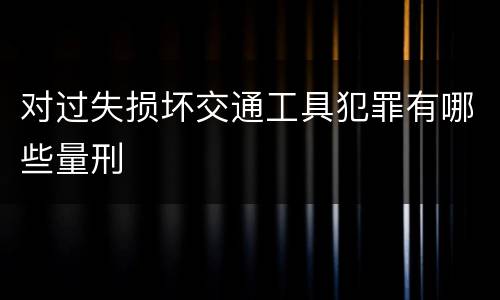 对过失损坏交通工具犯罪有哪些量刑