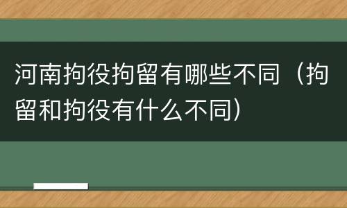 河南拘役拘留有哪些不同（拘留和拘役有什么不同）