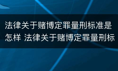 法律关于赌博定罪量刑标准是怎样 法律关于赌博定罪量刑标准是怎样定的