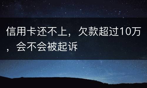 信用卡还不上,欠款超过10万,会不会被起诉